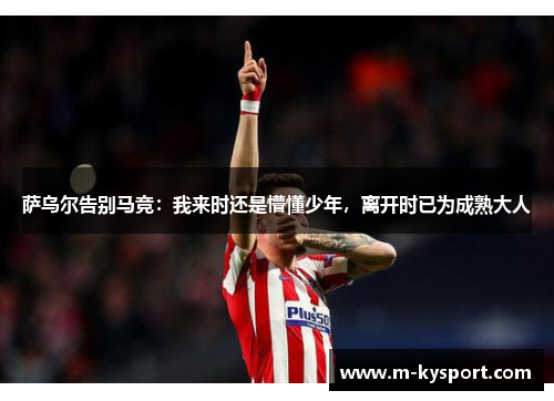 萨乌尔告别马竞：我来时还是懵懂少年，离开时已为成熟大人